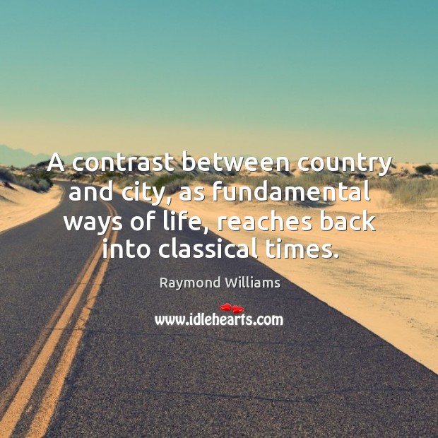 A contrast between country and city, as fundamental ways of life, reaches Raymond Williams Picture Quote