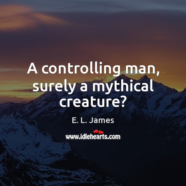 A controlling man, surely a mythical creature? Image