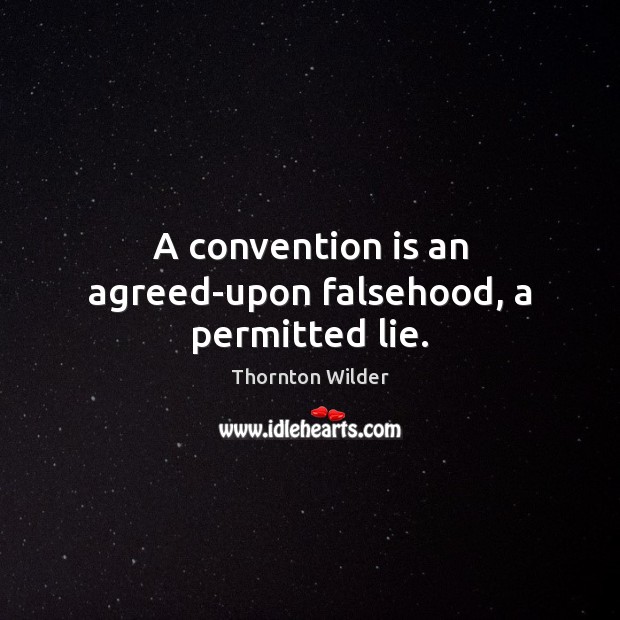 A convention is an agreed-upon falsehood, a permitted lie. Thornton Wilder Picture Quote