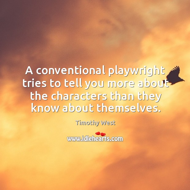 A conventional playwright tries to tell you more about the characters than they know about themselves. Timothy West Picture Quote