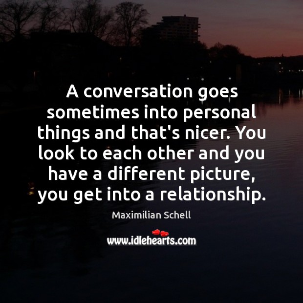 A conversation goes sometimes into personal things and that’s nicer. You look Image