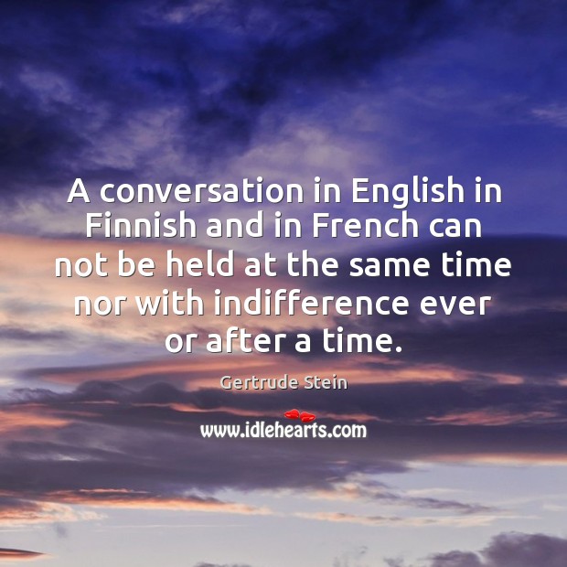 A conversation in English in Finnish and in French can not be Gertrude Stein Picture Quote