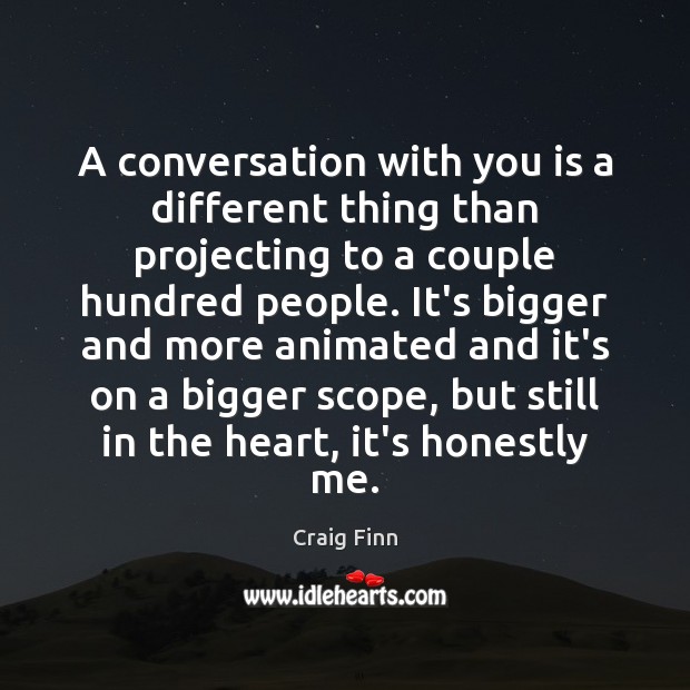 A conversation with you is a different thing than projecting to a Craig Finn Picture Quote