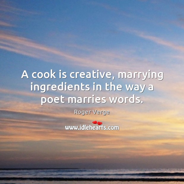 A cook is creative, marrying ingredients in the way a poet marries words. Image