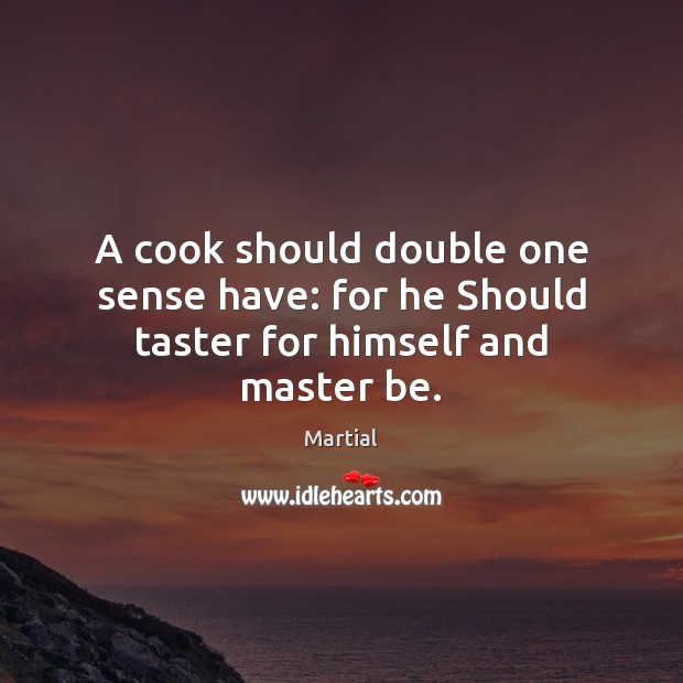 A cook should double one sense have: for he Should taster for himself and master be. Martial Picture Quote
