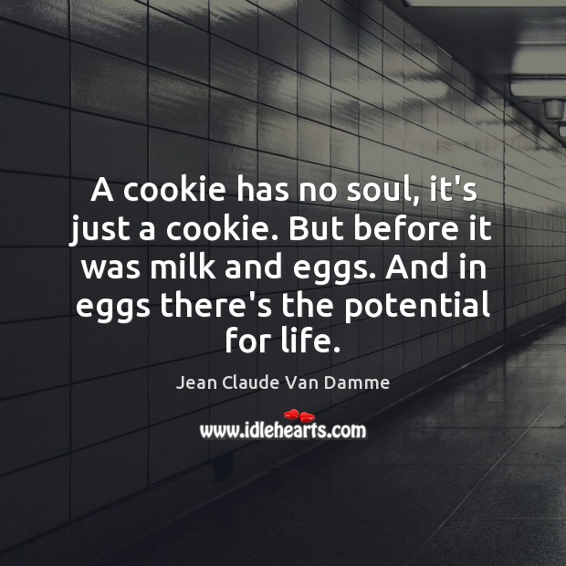A cookie has no soul, it’s just a cookie. But before it Jean Claude Van Damme Picture Quote