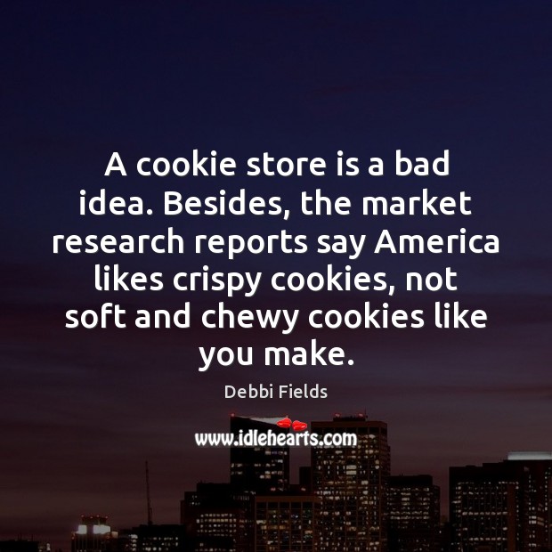 A cookie store is a bad idea. Besides, the market research reports Debbi Fields Picture Quote