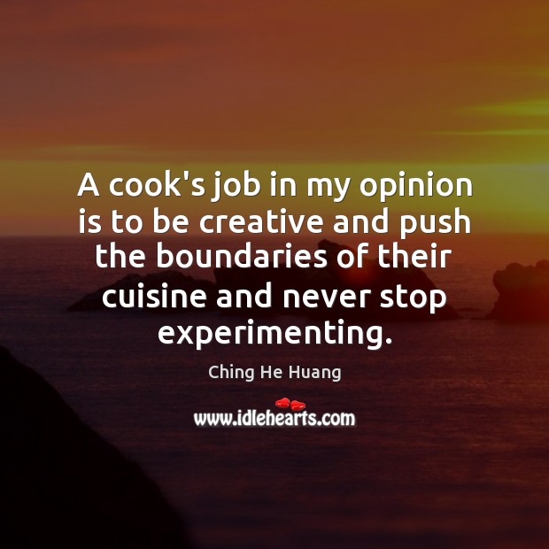 A cook’s job in my opinion is to be creative and push Ching He Huang Picture Quote