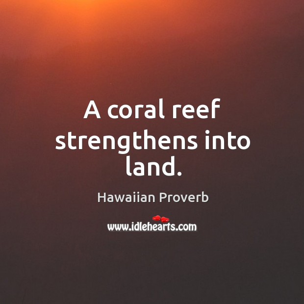 A coral reef strengthens into land. Hawaiian Proverbs Image