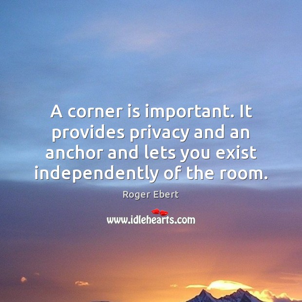 A corner is important. It provides privacy and an anchor and lets Roger Ebert Picture Quote