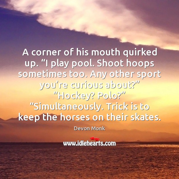 A corner of his mouth quirked up. “I play pool. Shoot hoops Devon Monk Picture Quote