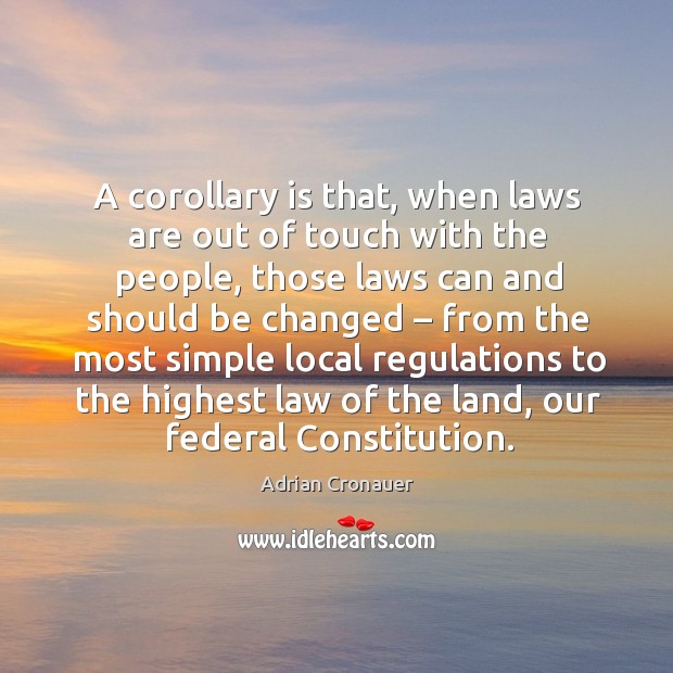 A corollary is that, when laws are out of touch with the people, those laws can and should Adrian Cronauer Picture Quote