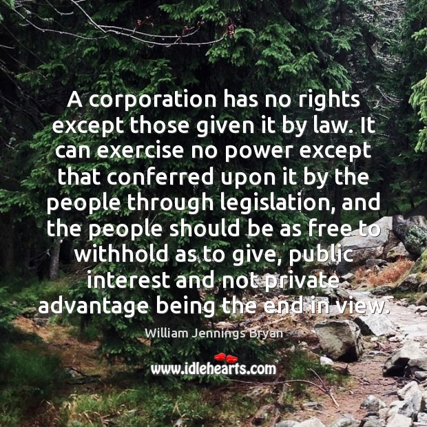 A corporation has no rights except those given it by law. It William Jennings Bryan Picture Quote