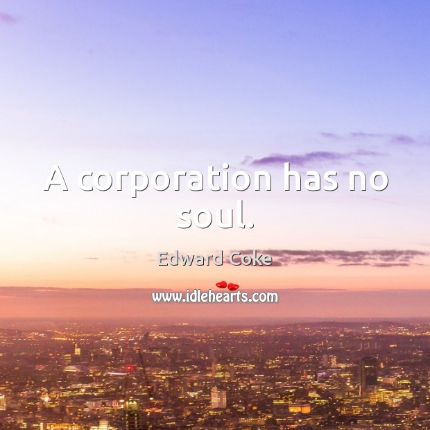 A corporation has no soul. Edward Coke Picture Quote