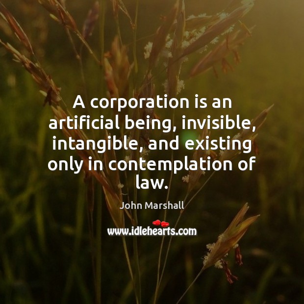 A corporation is an artificial being, invisible, intangible, and existing only in John Marshall Picture Quote