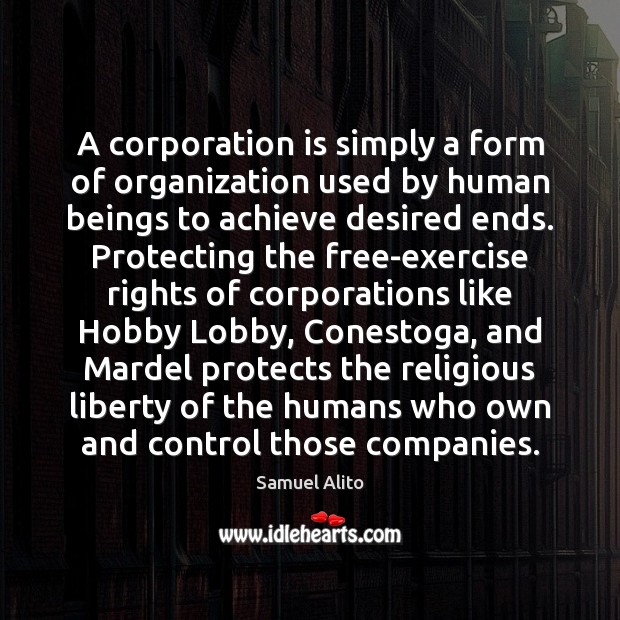A corporation is simply a form of organization used by human beings Samuel Alito Picture Quote