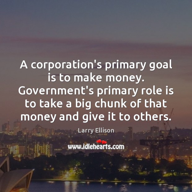 A corporation’s primary goal is to make money. Government’s primary role is Larry Ellison Picture Quote