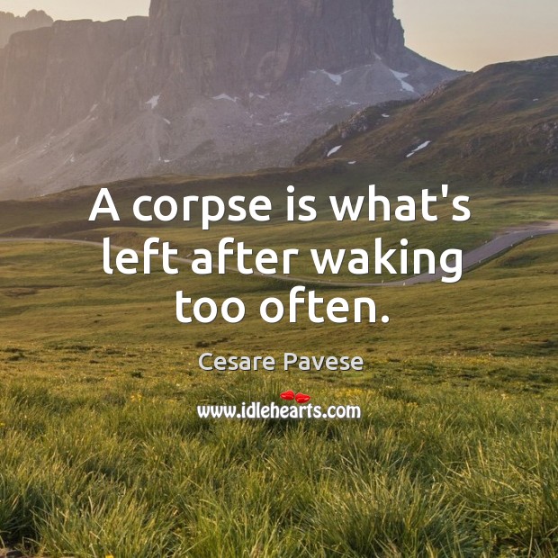 A corpse is what’s left after waking too often. Cesare Pavese Picture Quote