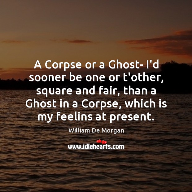 A Corpse or a Ghost- I’d sooner be one or t’other, square William De Morgan Picture Quote
