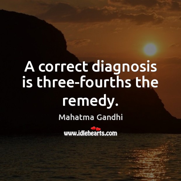 A correct diagnosis is three-fourths the remedy. Image
