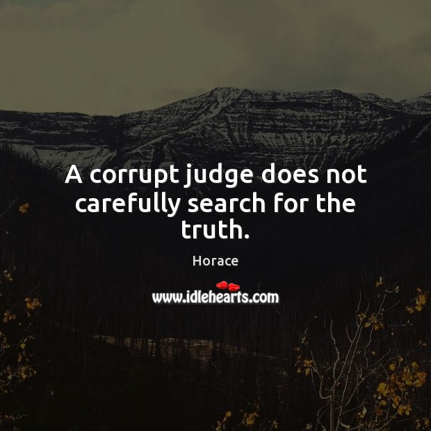 A corrupt judge does not carefully search for the truth. Horace Picture Quote