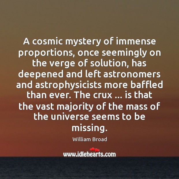 A cosmic mystery of immense proportions, once seemingly on the verge of William Broad Picture Quote