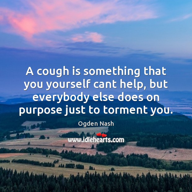 A cough is something that you yourself cant help, but everybody else Ogden Nash Picture Quote