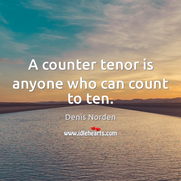 A counter tenor is anyone who can count to ten. Denis Norden Picture Quote