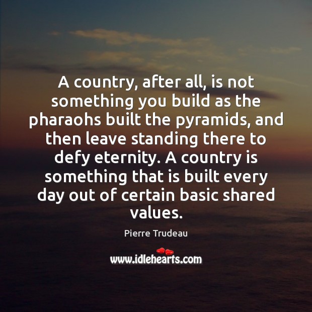 A country, after all, is not something you build as the pharaohs Pierre Trudeau Picture Quote