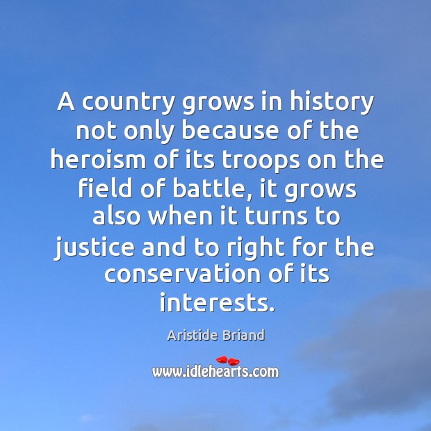 A country grows in history not only because of the heroism of its troops on the field of battle Aristide Briand Picture Quote