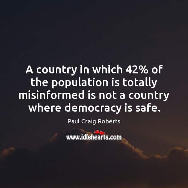 A country in which 42% of the population is totally misinformed is not Paul Craig Roberts Picture Quote