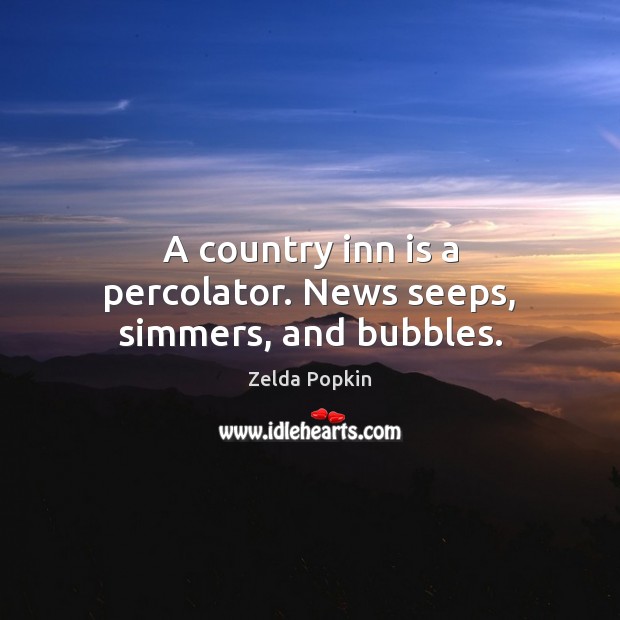 A country inn is a percolator. News seeps, simmers, and bubbles. Zelda Popkin Picture Quote