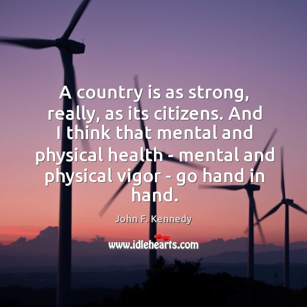 A country is as strong, really, as its citizens. And I think John F. Kennedy Picture Quote