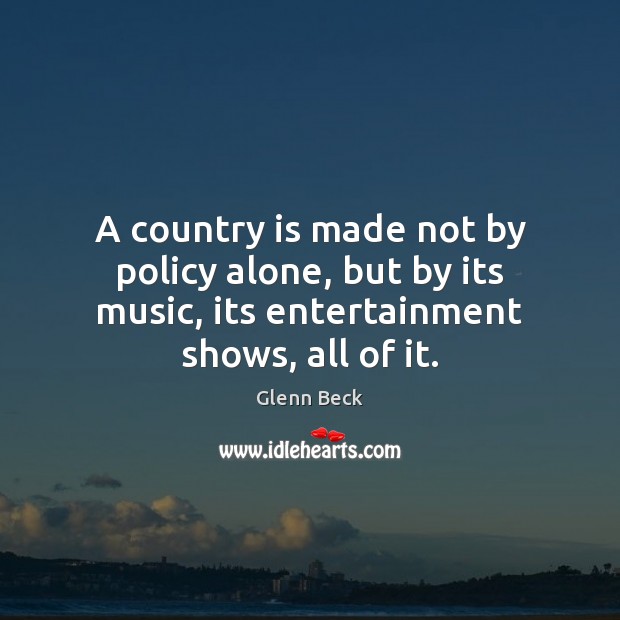 A country is made not by policy alone, but by its music, Glenn Beck Picture Quote