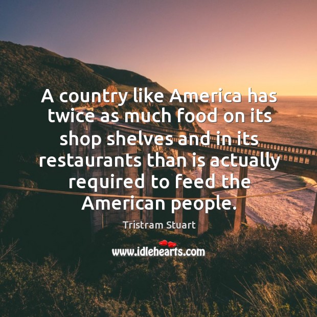 A country like America has twice as much food on its shop Tristram Stuart Picture Quote