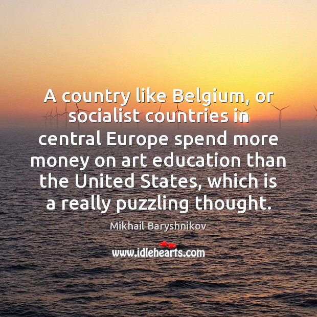 A country like Belgium, or socialist countries in central Europe spend more Mikhail Baryshnikov Picture Quote