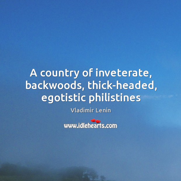 A country of inveterate, backwoods, thick-headed, egotistic philistines Image