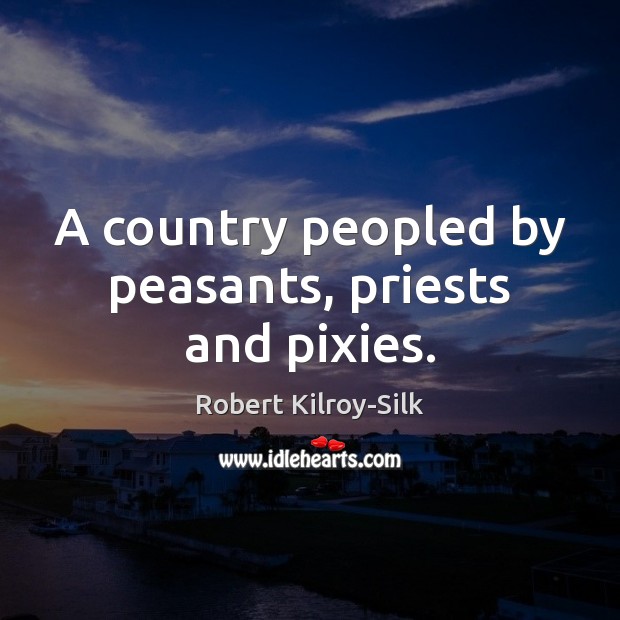 A country peopled by peasants, priests and pixies. 