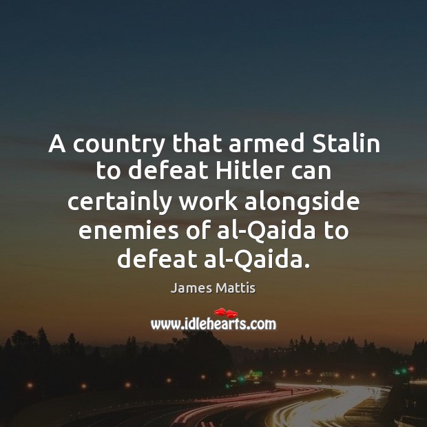A country that armed Stalin to defeat Hitler can certainly work alongside James Mattis Picture Quote