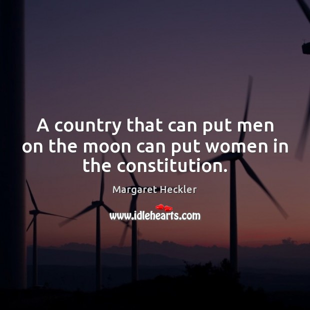 A country that can put men on the moon can put women in the constitution. Margaret Heckler Picture Quote