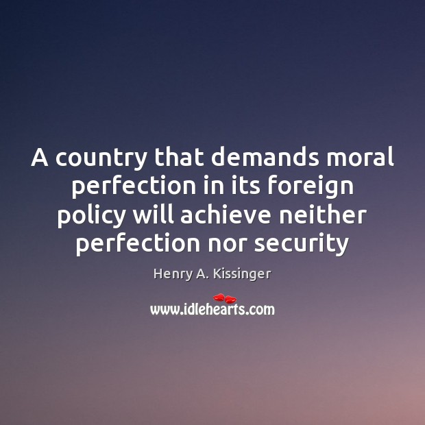 A country that demands moral perfection in its foreign policy will achieve Henry A. Kissinger Picture Quote