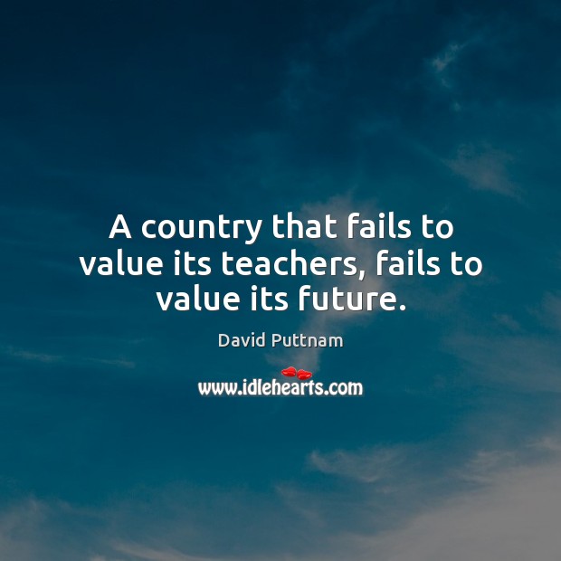 A country that fails to value its teachers, fails to value its future. David Puttnam Picture Quote