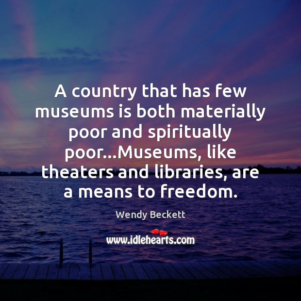 A country that has few museums is both materially poor and spiritually Wendy Beckett Picture Quote