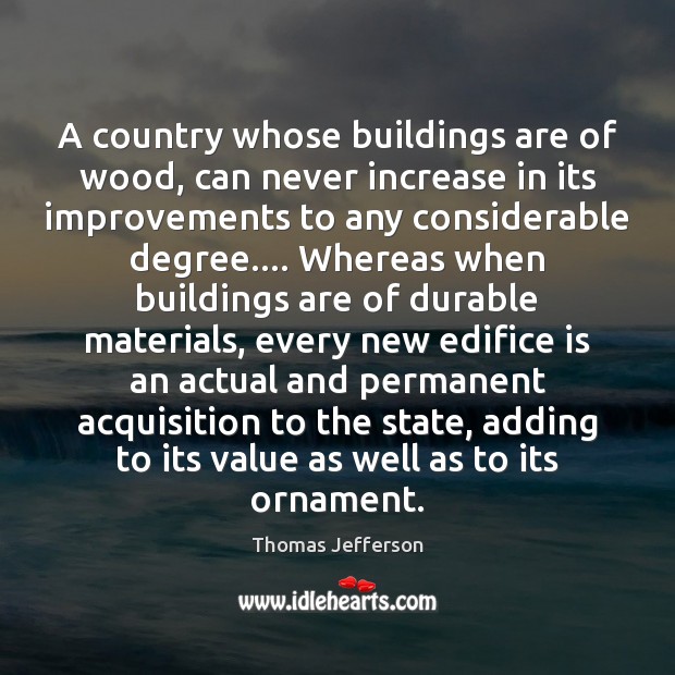 A country whose buildings are of wood, can never increase in its 