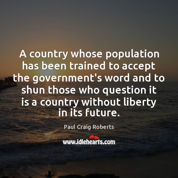 A country whose population has been trained to accept the government’s word Paul Craig Roberts Picture Quote