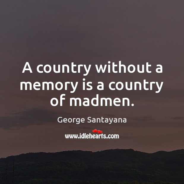 A country without a memory is a country of madmen. Image