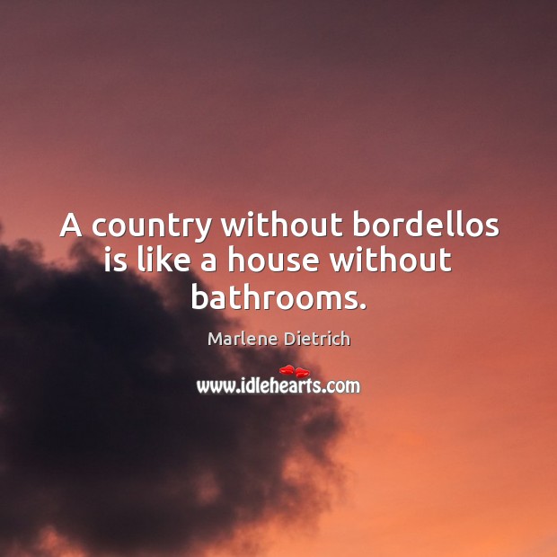 A country without bordellos is like a house without bathrooms. Marlene Dietrich Picture Quote