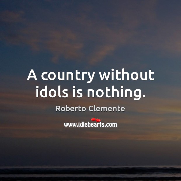 A country without idols is nothing. Roberto Clemente Picture Quote