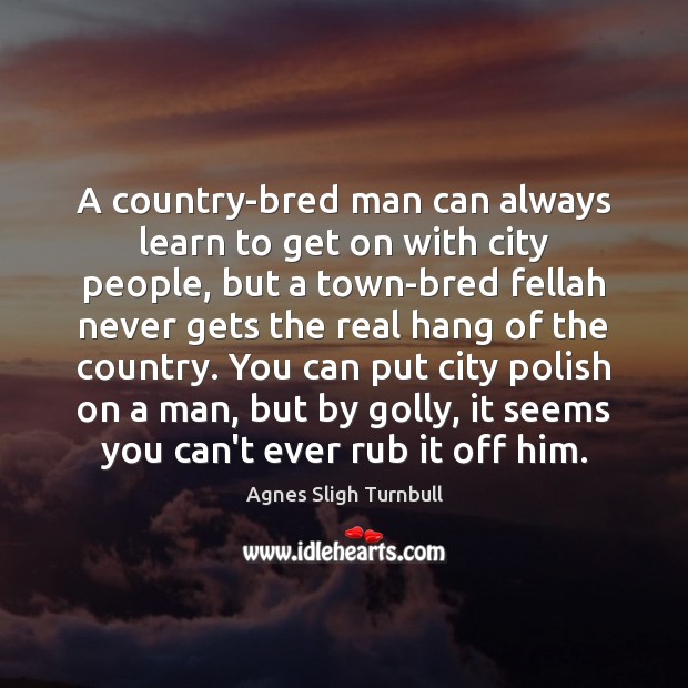 A country-bred man can always learn to get on with city people, Agnes Sligh Turnbull Picture Quote