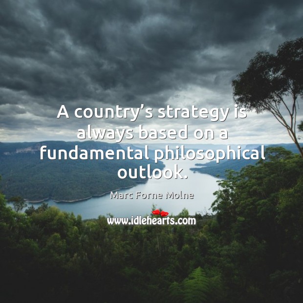 A country’s strategy is always based on a fundamental philosophical outlook. Marc Forne Molne Picture Quote